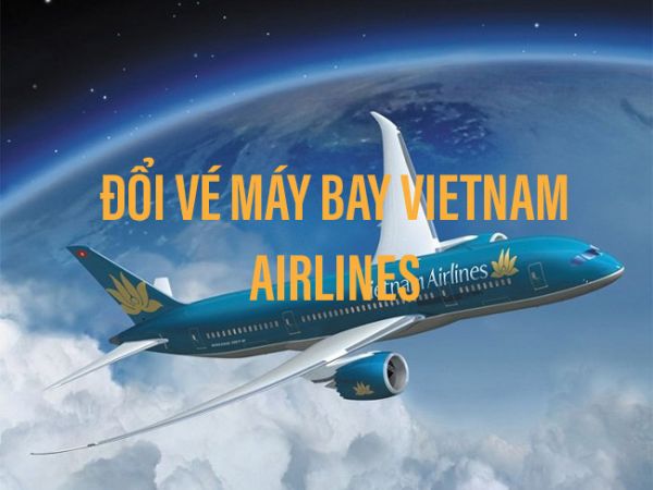 Quy định và phí đổi vé máy bay Vietnam Airlines chi tiết nhất